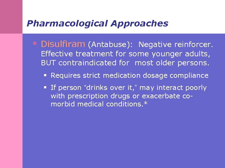 Pharmacological Approaches § Disulfiram (Antabuse): Negative reinforcer. Effective treatment for some younger adults, BUT