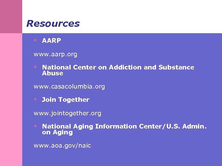Resources § AARP www. aarp. org § National Center on Addiction and Substance Abuse