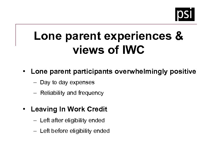 Lone parent experiences & views of IWC • Lone parent participants overwhelmingly positive –