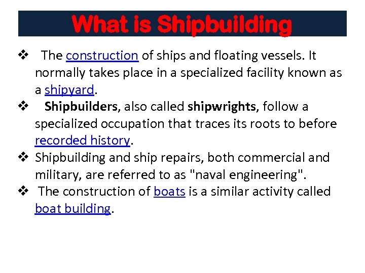 What is Shipbuilding v The construction of ships and floating vessels. It normally takes