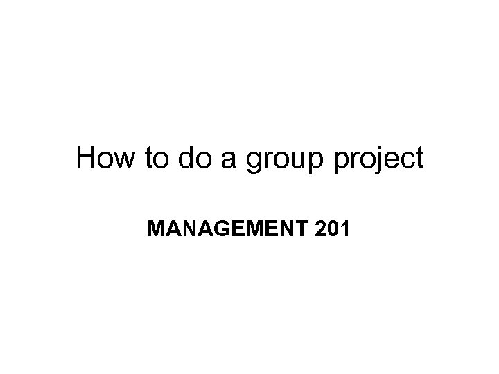 How to do a group project MANAGEMENT 201 