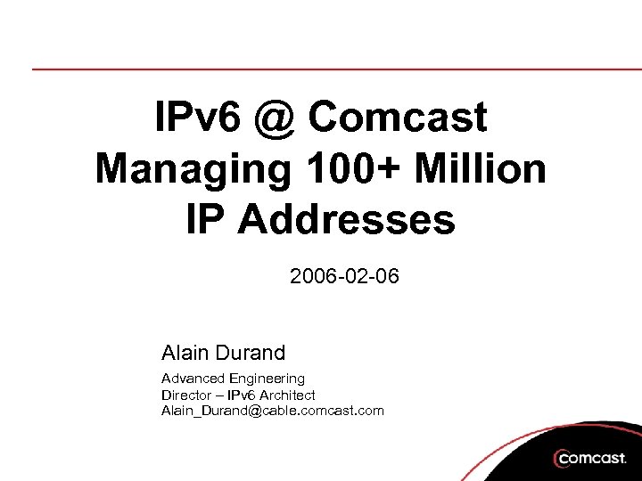 IPv 6 @ Comcast Managing 100+ Million IP Addresses 2006 -02 -06 Alain Durand