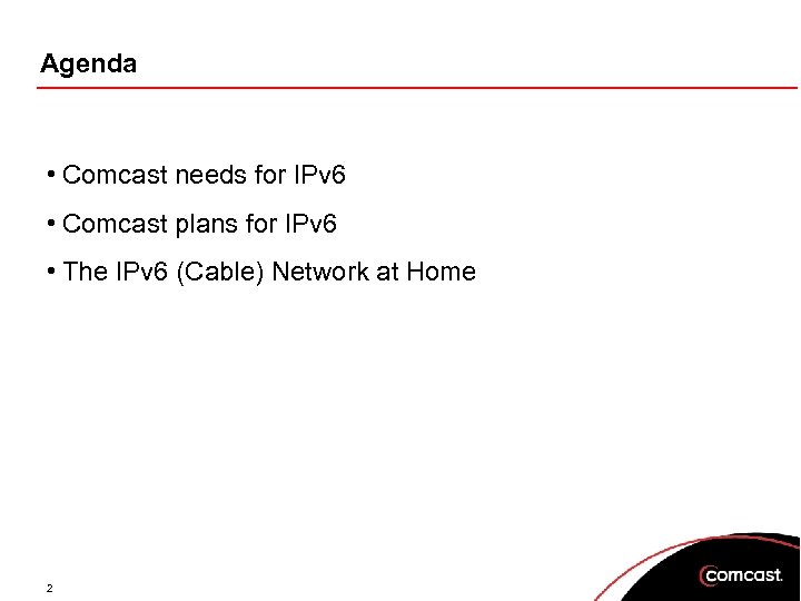 Agenda • Comcast needs for IPv 6 • Comcast plans for IPv 6 •