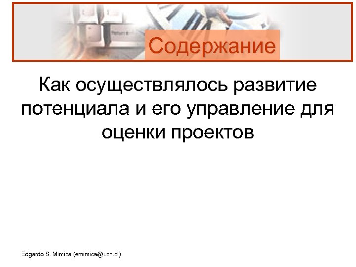 Содержание Как осуществлялось развитие потенциала и его управление для оценки проектов Edgardo S. Mimica