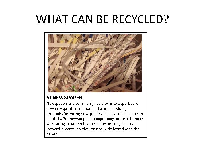 WHAT CAN BE RECYCLED? 5) NEWSPAPER Newspapers are commonly recycled into paperboard, newsprint, insulation