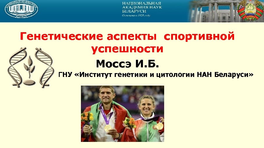 Генетические аспекты спортивной успешности Моссэ И. Б. ГНУ «Институт генетики и цитологии НАН Беларуси»