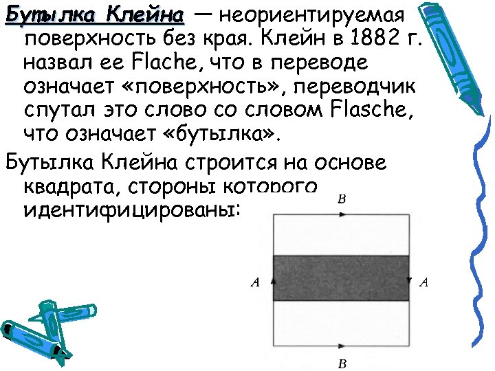 Бутылка Клейна — неориентируемая поверхность без края. Клейн в 1882 г. назвал ее Flache,