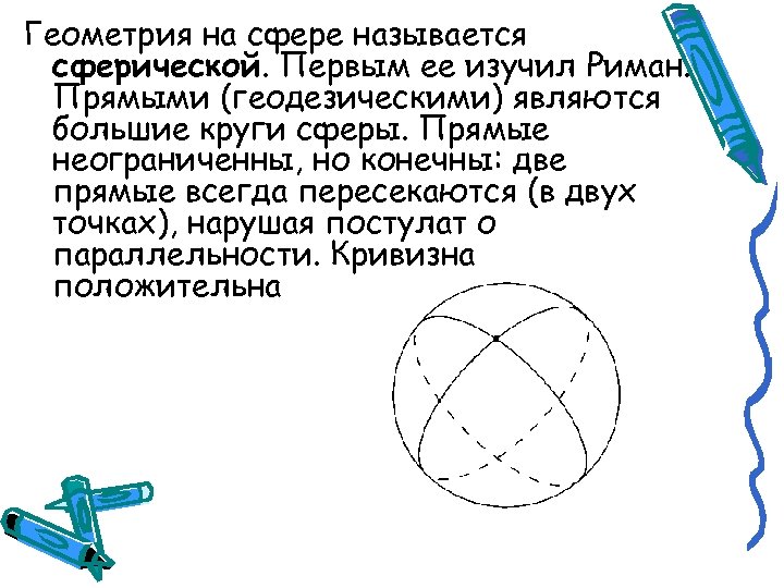 Геометрия на сфере называется сферической. Первым ее изучил Риман. Прямыми (геодезическими) являются большие круги