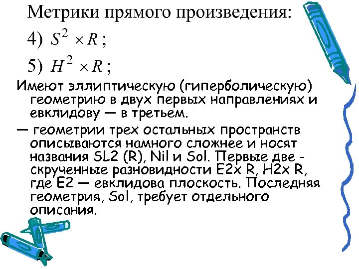 Имеют эллиптическую (гиперболическую) геометрию в двух первых направлениях и евклидову — в третьем. —