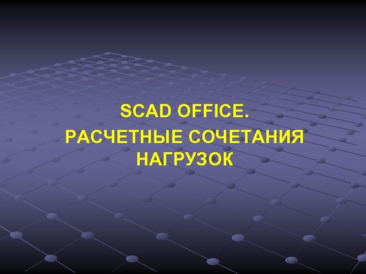 SCAD OFFICE. РАСЧЕТНЫЕ СОЧЕТАНИЯ НАГРУЗОК 