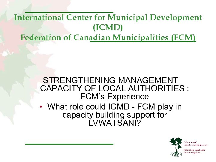 International Center for Municipal Development (ICMD) Federation of Canadian Municipalities (FCM) STRENGTHENING MANAGEMENT CAPACITY
