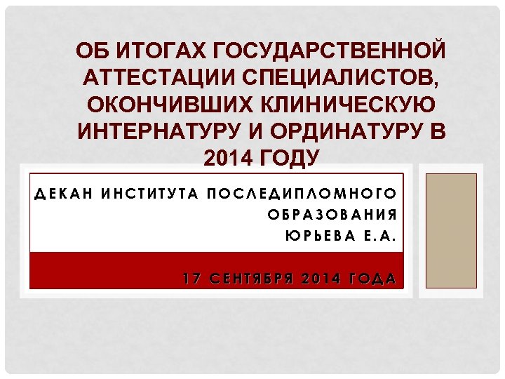 ОБ ИТОГАХ ГОСУДАРСТВЕННОЙ АТТЕСТАЦИИ СПЕЦИАЛИСТОВ, ОКОНЧИВШИХ КЛИНИЧЕСКУЮ ИНТЕРНАТУРУ И ОРДИНАТУРУ В 2014 ГОДУ ДЕКАН