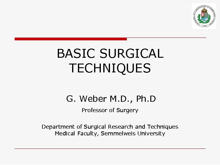 BASIC SURGICAL TECHNIQUES G. Weber M. D. , Ph. D Professor of Surgery Department