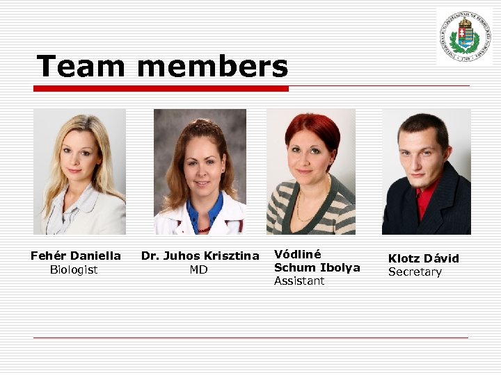 Team members Fehér Daniella Biologist Dr. Juhos Krisztina MD Vódliné Schum Ibolya Assistant Klotz