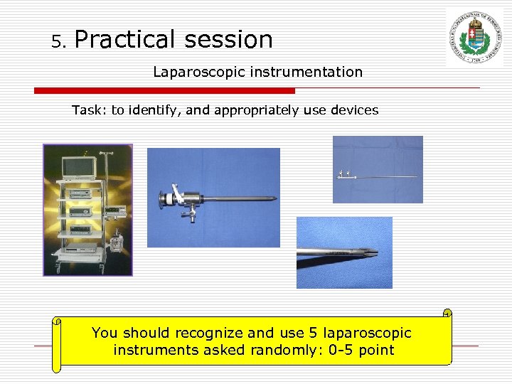 5. Practical session Laparoscopic instrumentation Task: to identify, and appropriately use devices You should