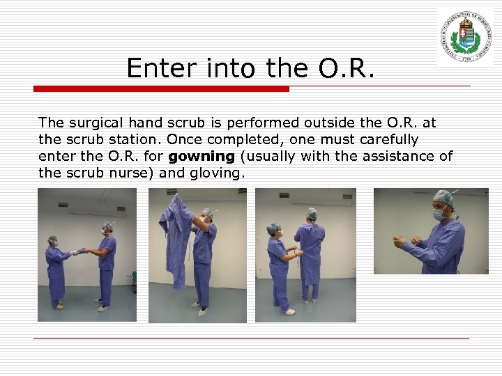 Enter into the O. R. The surgical hand scrub is performed outside the O.