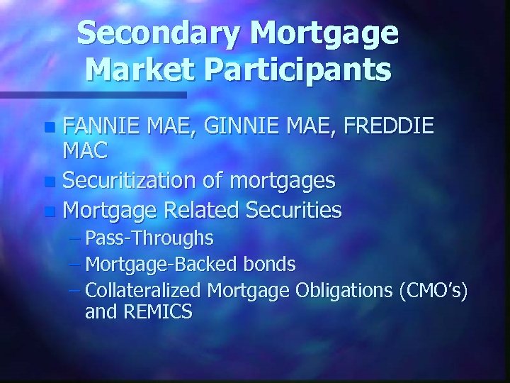 Secondary Mortgage Market Participants FANNIE MAE, GINNIE MAE, FREDDIE MAC n Securitization of mortgages