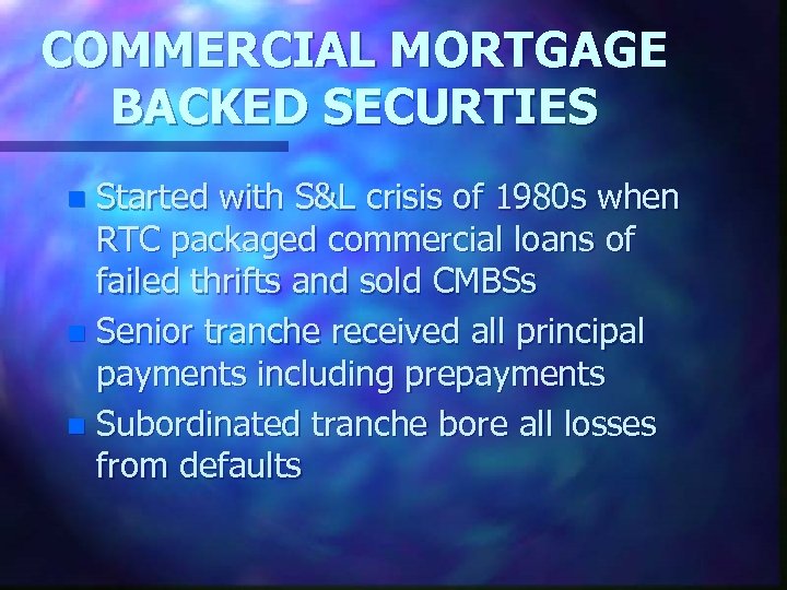 COMMERCIAL MORTGAGE BACKED SECURTIES Started with S&L crisis of 1980 s when RTC packaged