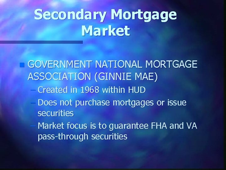 Secondary Mortgage Market n GOVERNMENT NATIONAL MORTGAGE ASSOCIATION (GINNIE MAE) – Created in 1968