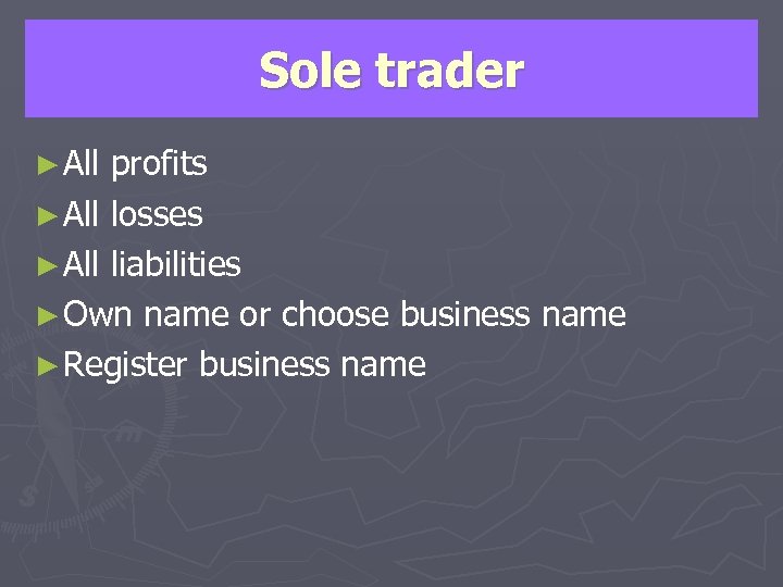 Sole trader ► All profits ► All losses ► All liabilities ► Own name