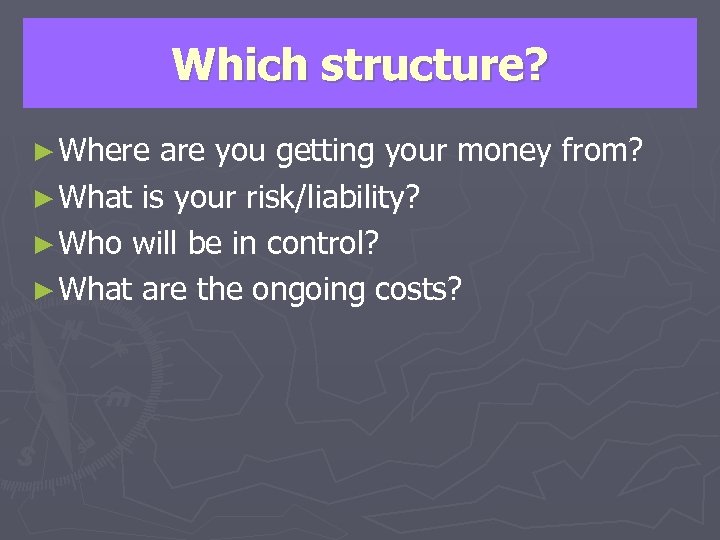 Which structure? ► Where are you getting your money from? ► What is your