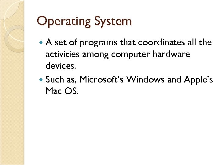 Operating System A set of programs that coordinates all the activities among computer hardware