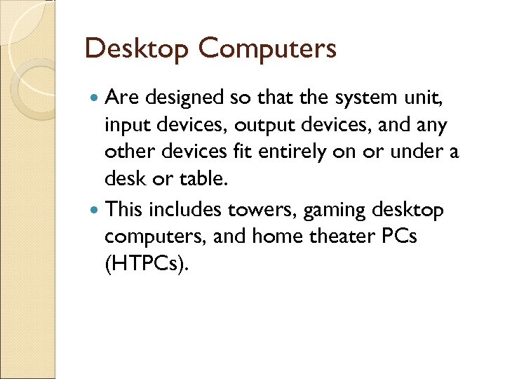 Desktop Computers Are designed so that the system unit, input devices, output devices, and