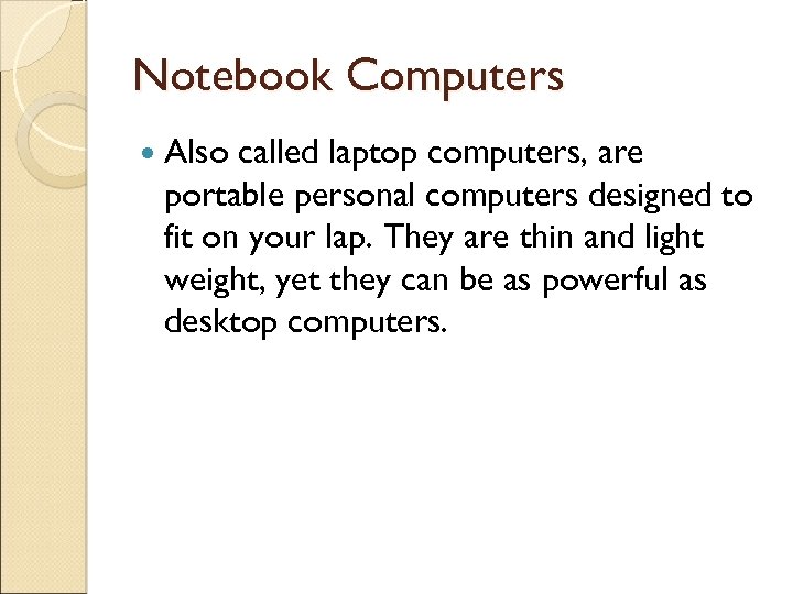 Notebook Computers Also called laptop computers, are portable personal computers designed to fit on