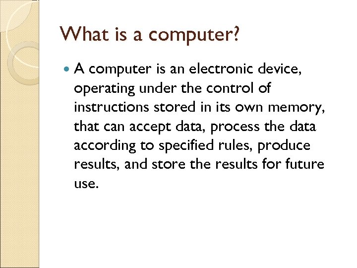What is a computer? A computer is an electronic device, operating under the control