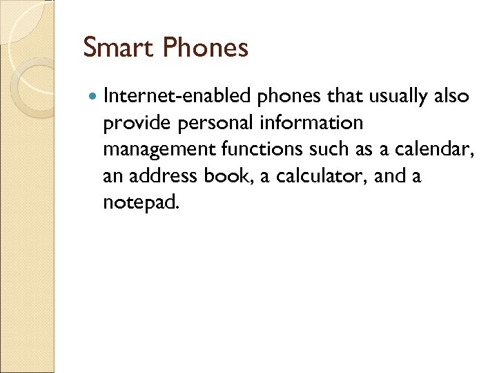 Smart Phones Internet-enabled phones that usually also provide personal information management functions such as