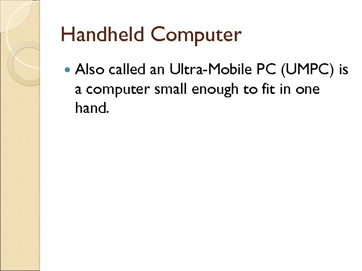 Handheld Computer Also called an Ultra-Mobile PC (UMPC) is a computer small enough to