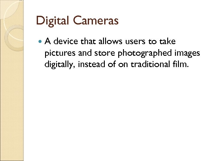 Digital Cameras A device that allows users to take pictures and store photographed images