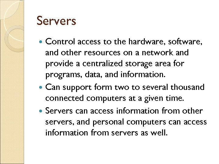 Servers Control access to the hardware, software, and other resources on a network and