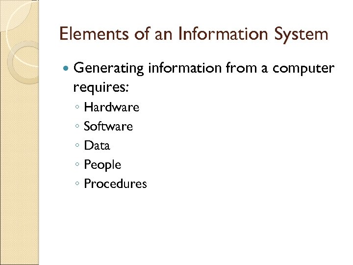 Elements of an Information System Generating requires: ◦ Hardware ◦ Software ◦ Data ◦