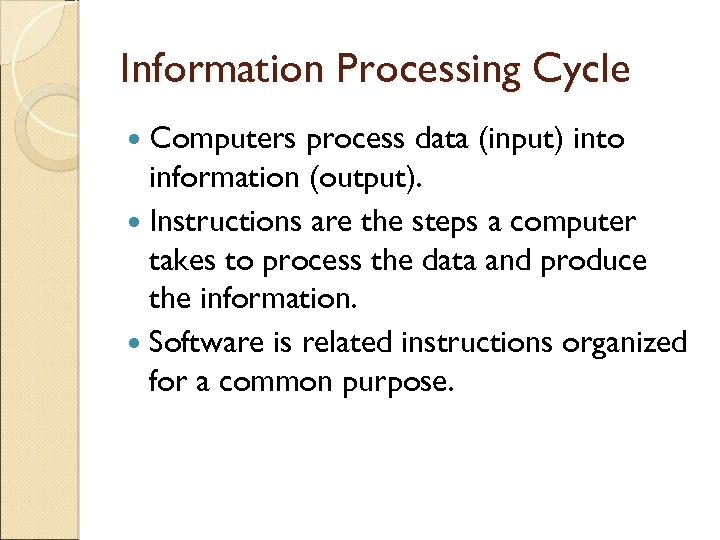 Information Processing Cycle Computers process data (input) into information (output). Instructions are the steps