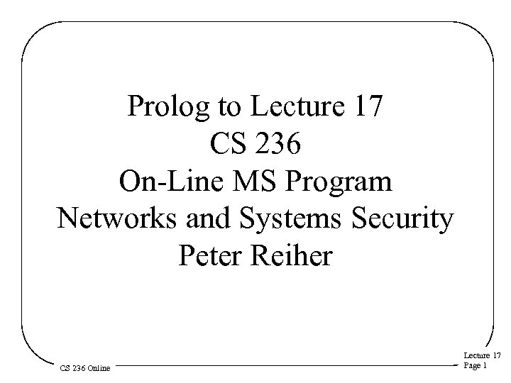 Prolog to Lecture 17 CS 236 On-Line MS Program Networks and Systems Security Peter