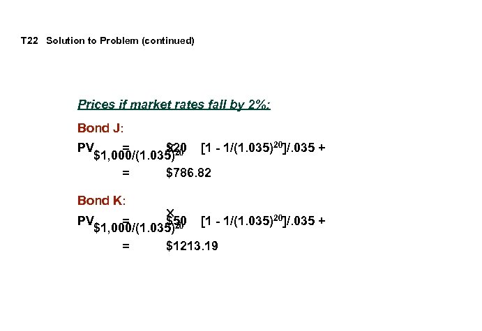 T 22 Solution to Problem (continued) Prices if market rates fall by 2%: Bond