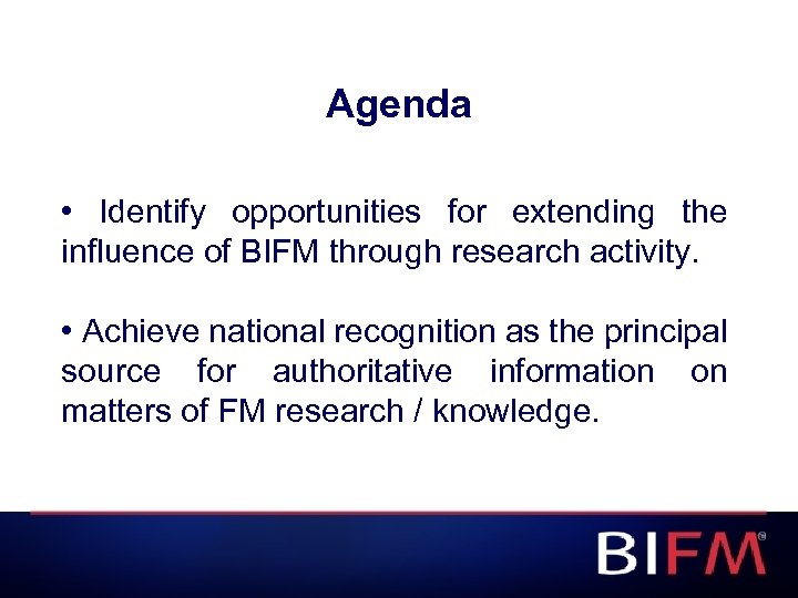 Agenda • Identify opportunities for extending the influence of BIFM through research activity. •
