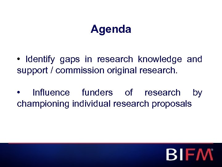 Agenda • Identify gaps in research knowledge and support / commission original research. •