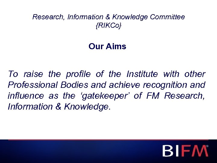 Research, Information & Knowledge Committee {RIKCo} Our Aims To raise the profile of the