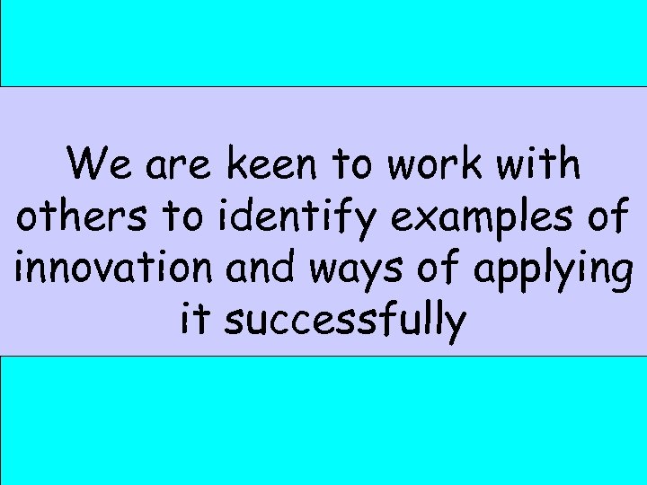 We are keen to work with others to identify examples of innovation and ways