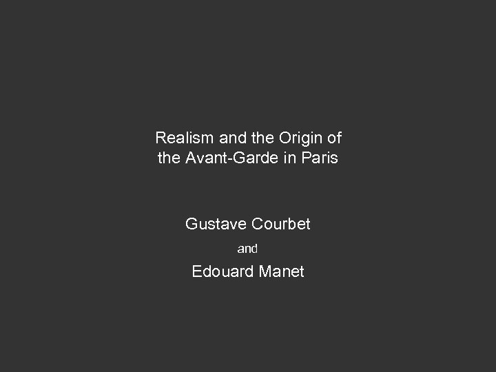 Realism and the Origin of the Avant-Garde in Paris Gustave Courbet and Edouard Manet