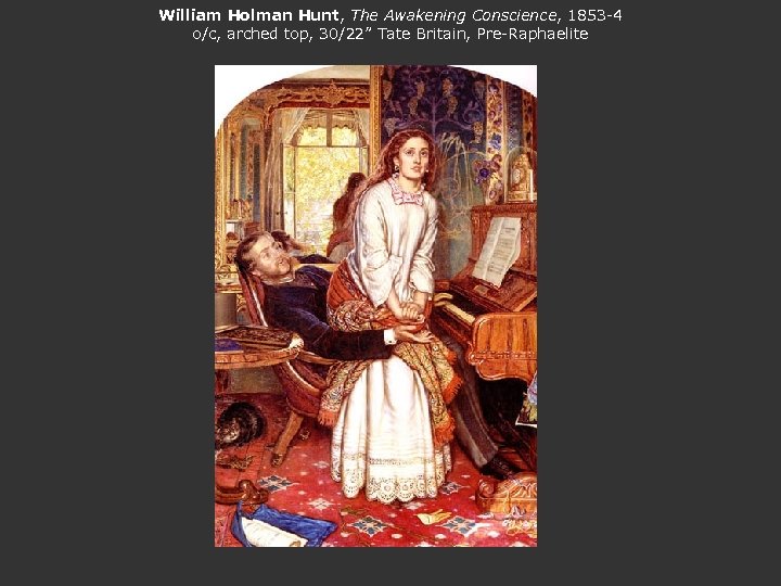 William Holman Hunt, The Awakening Conscience, 1853 -4 o/c, arched top, 30/22” Tate Britain,