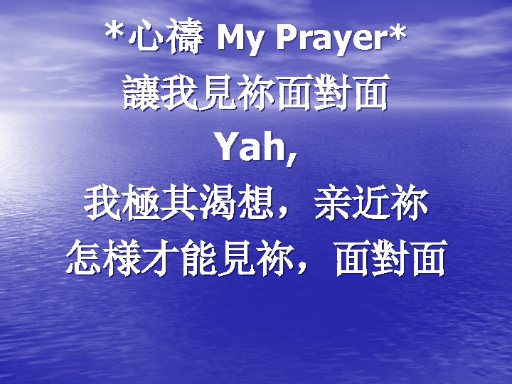 *心禱 My Prayer* 讓我見祢面對面 Yah, 我極其渴想，亲近祢 怎様才能見祢，面對面 