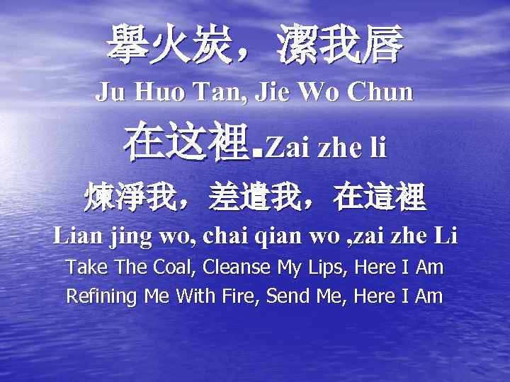 擧火炭，潔我唇 Ju Huo Tan, Jie Wo Chun 在这裡. Zai zhe li 煉淨我，差遣我，在這裡 Lian jing
