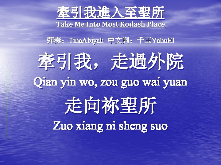 牽引我進入至聖所 Take Me Into Most Kodash Place 彈奏：Tina. Abiyah 中文詞：千玉Yahn. El 牽引我，走過外院 Qian yin