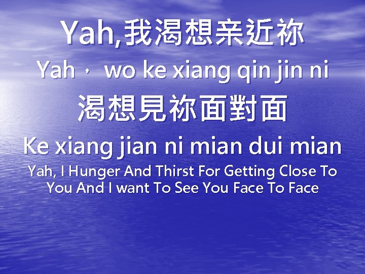 Yah, 我渴想亲近祢 Yah， wo ke xiang qin jin ni 渴想見祢面對面 Ke xiang jian ni