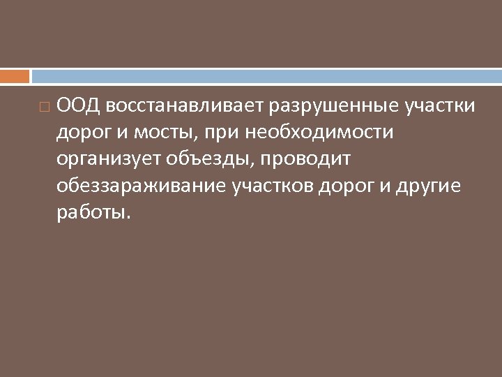  ООД восстанавливает разрушенные участки дорог и мосты, при необходимости организует объезды, проводит обеззараживание