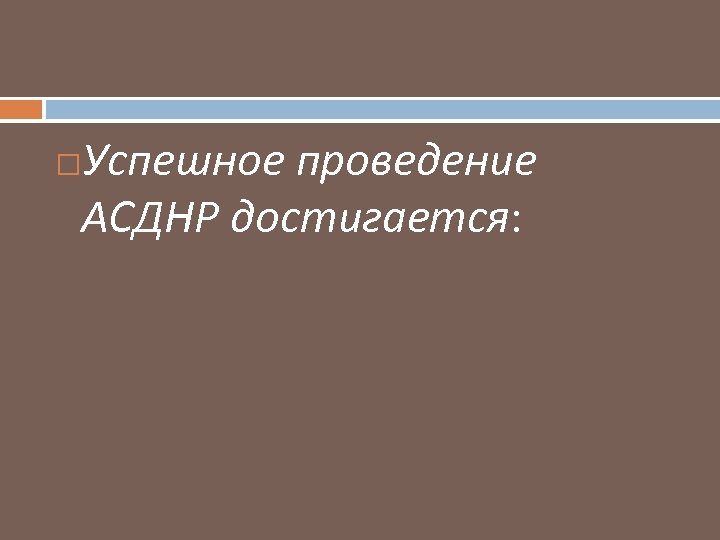 Успешное проведение АСДНР достигается: 