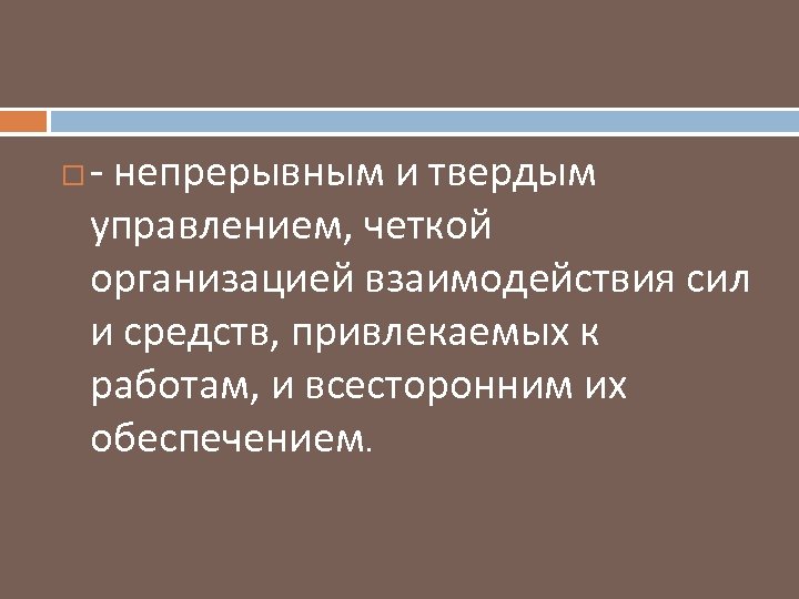  непрерывным и твердым управлением, четкой организацией взаимодействия сил и средств, привлекаемых к работам,